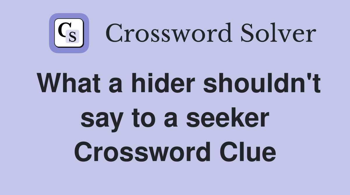 What a hider shouldn't say to a seeker Crossword Clue