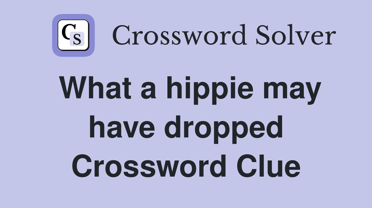 What a hippie may have dropped Crossword Clue