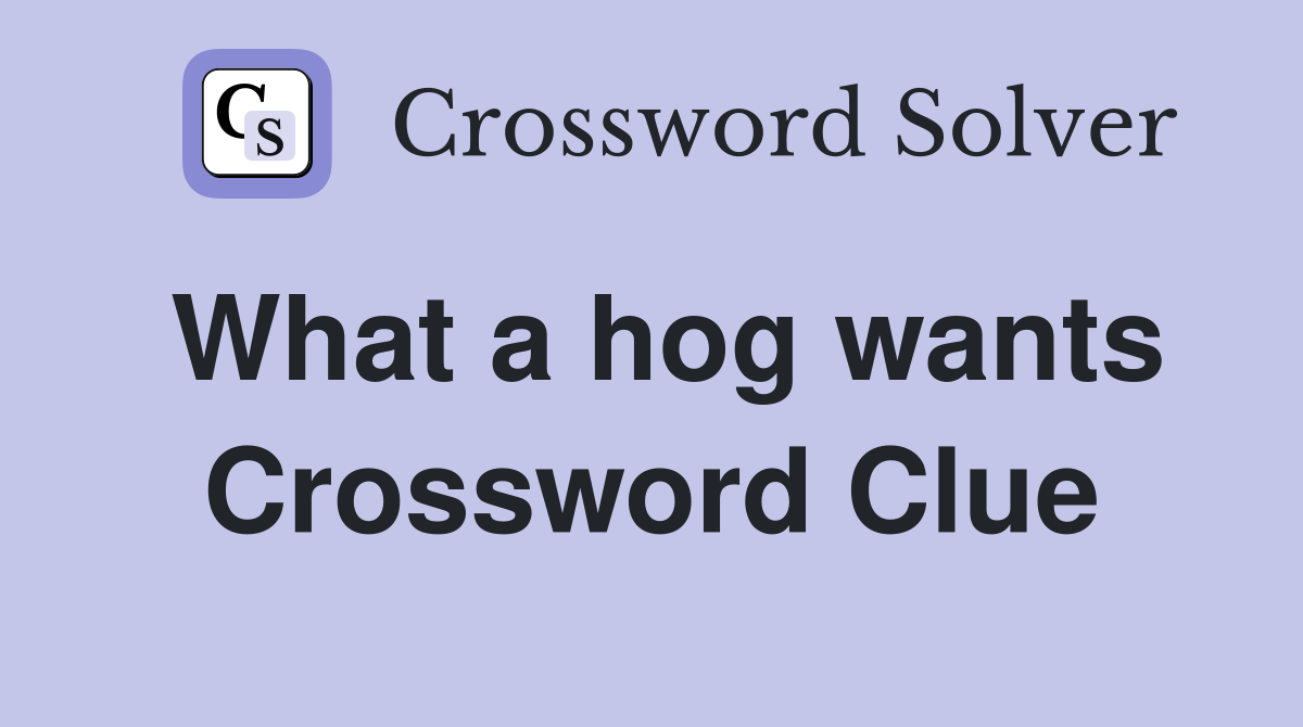 What a hog wants Crossword Clue