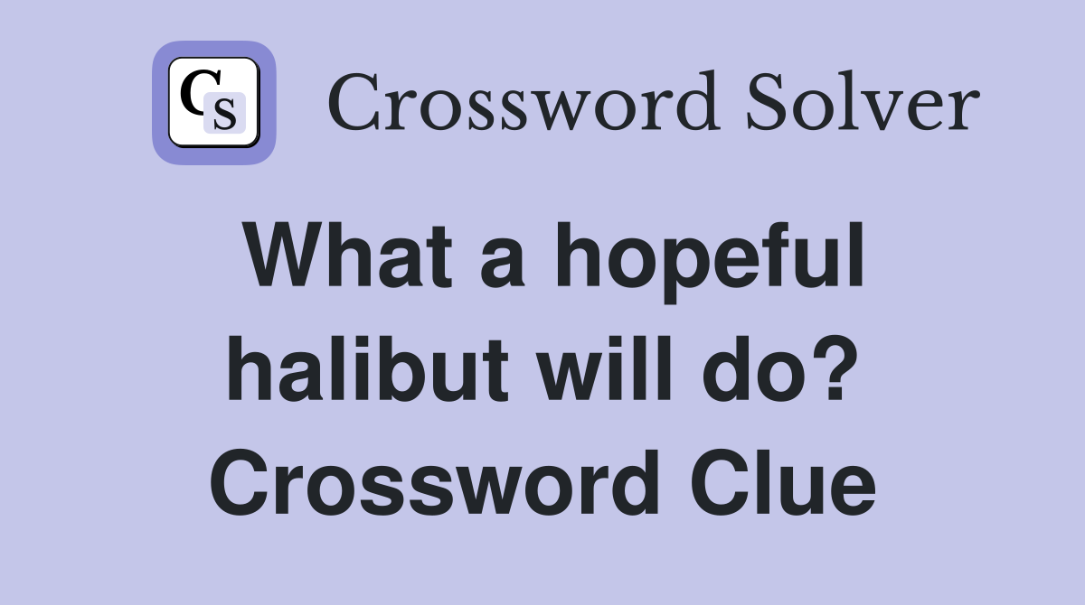 What a hopeful halibut will do? Crossword Clue