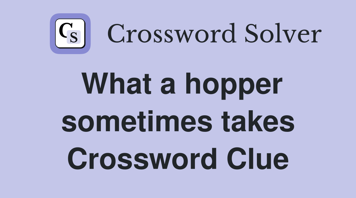 What a hopper sometimes takes Crossword Clue
