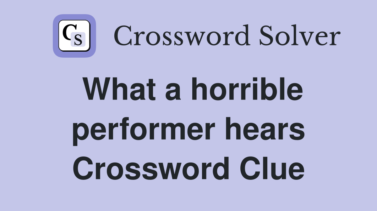 What a horrible performer hears Crossword Clue