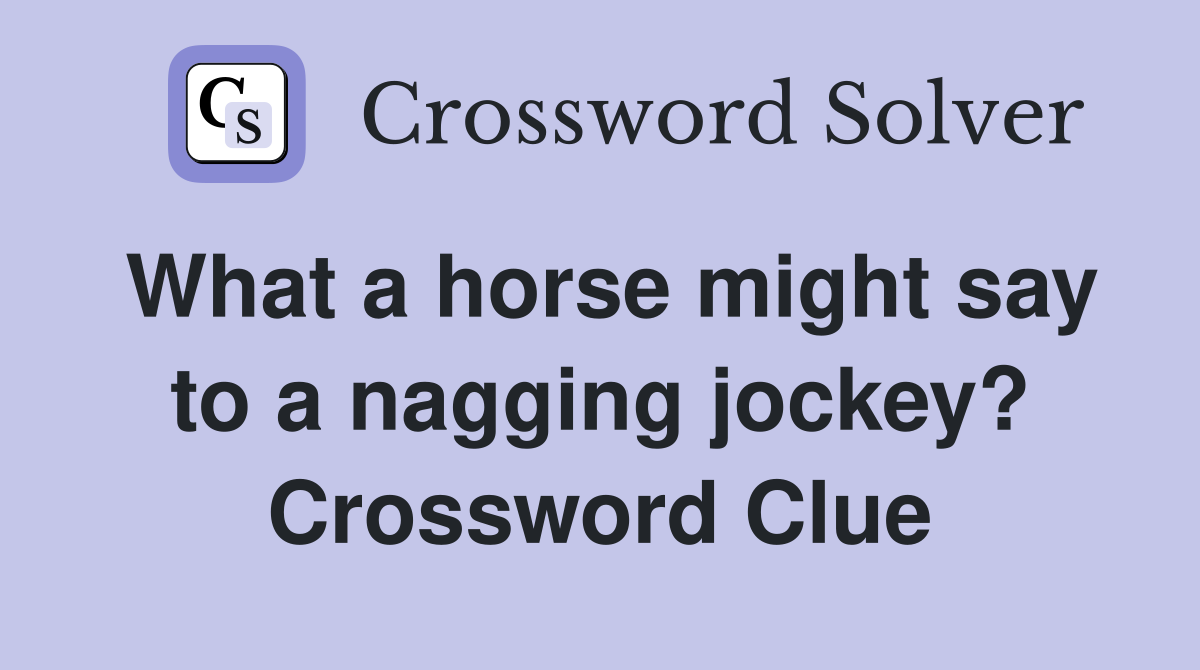 What a horse might say to a nagging jockey? Crossword Clue