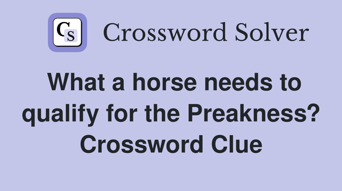 What a horse needs to qualify for the Preakness? Crossword Clue