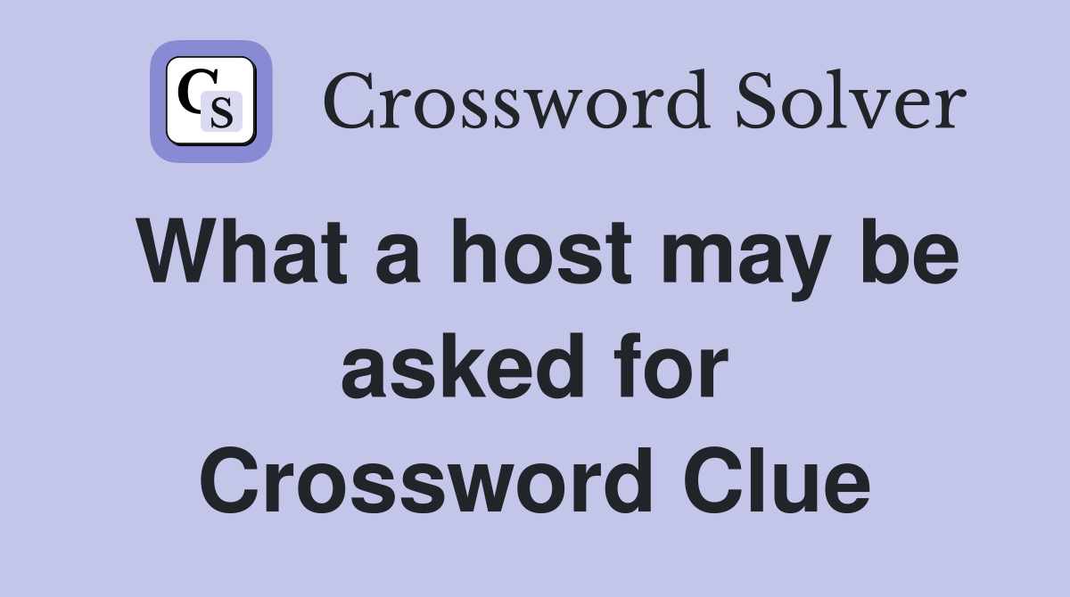 What a host may be asked for Crossword Clue