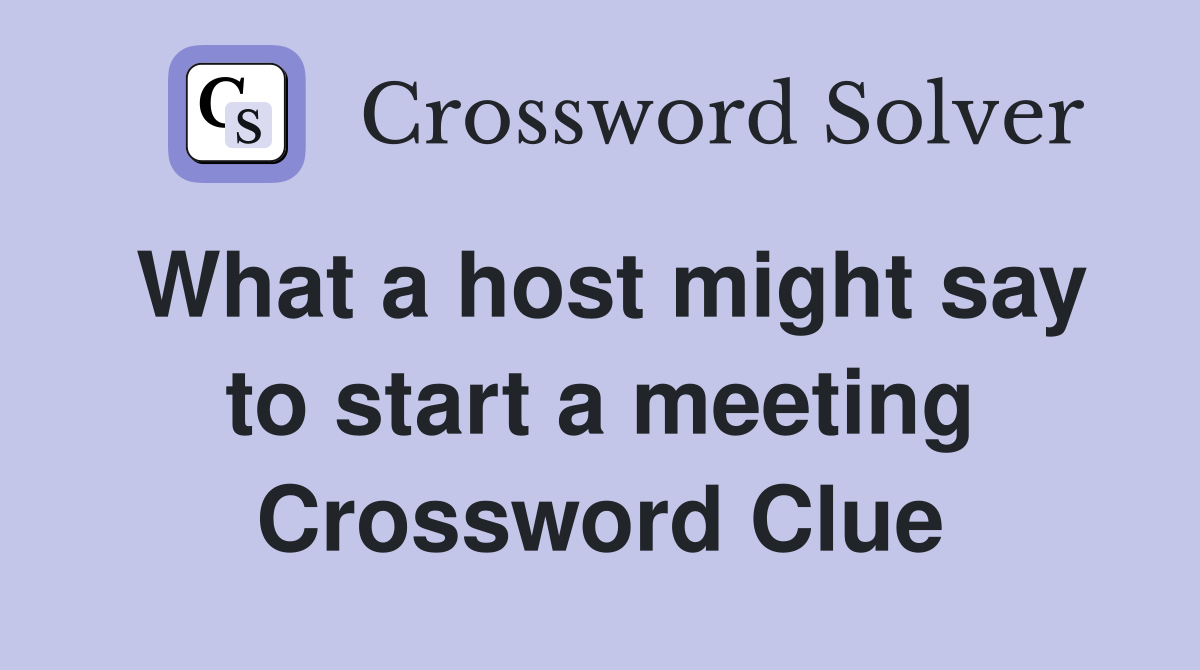 What a host might say to start a meeting Crossword Clue