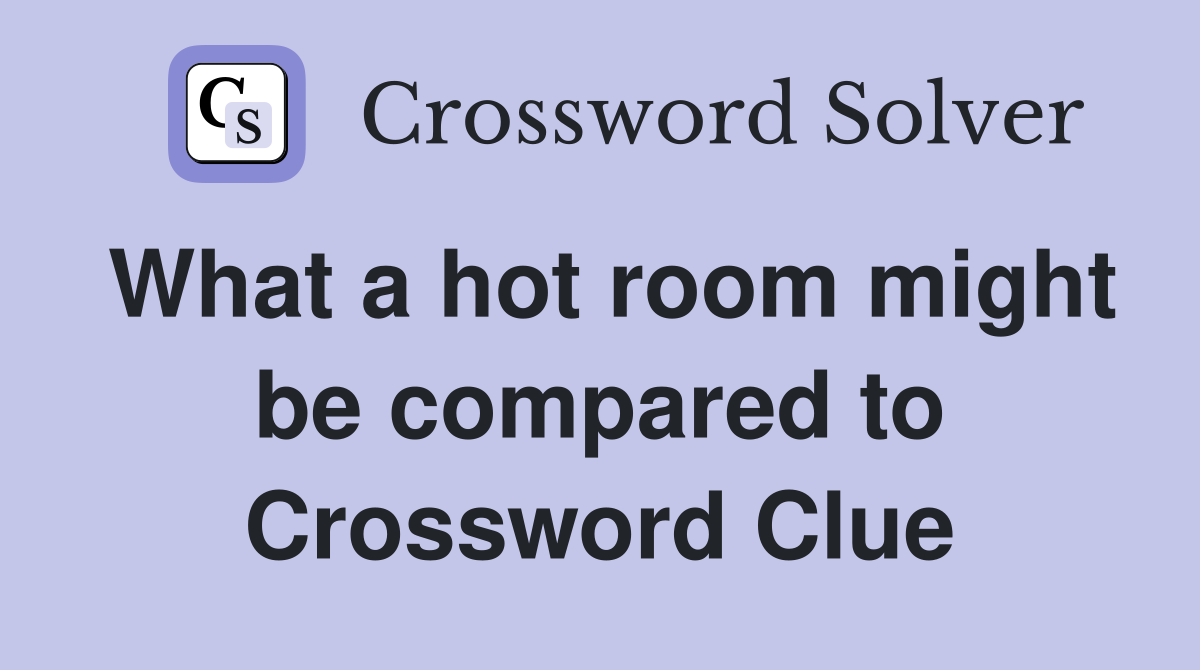 What a hot room might be compared to Crossword Clue