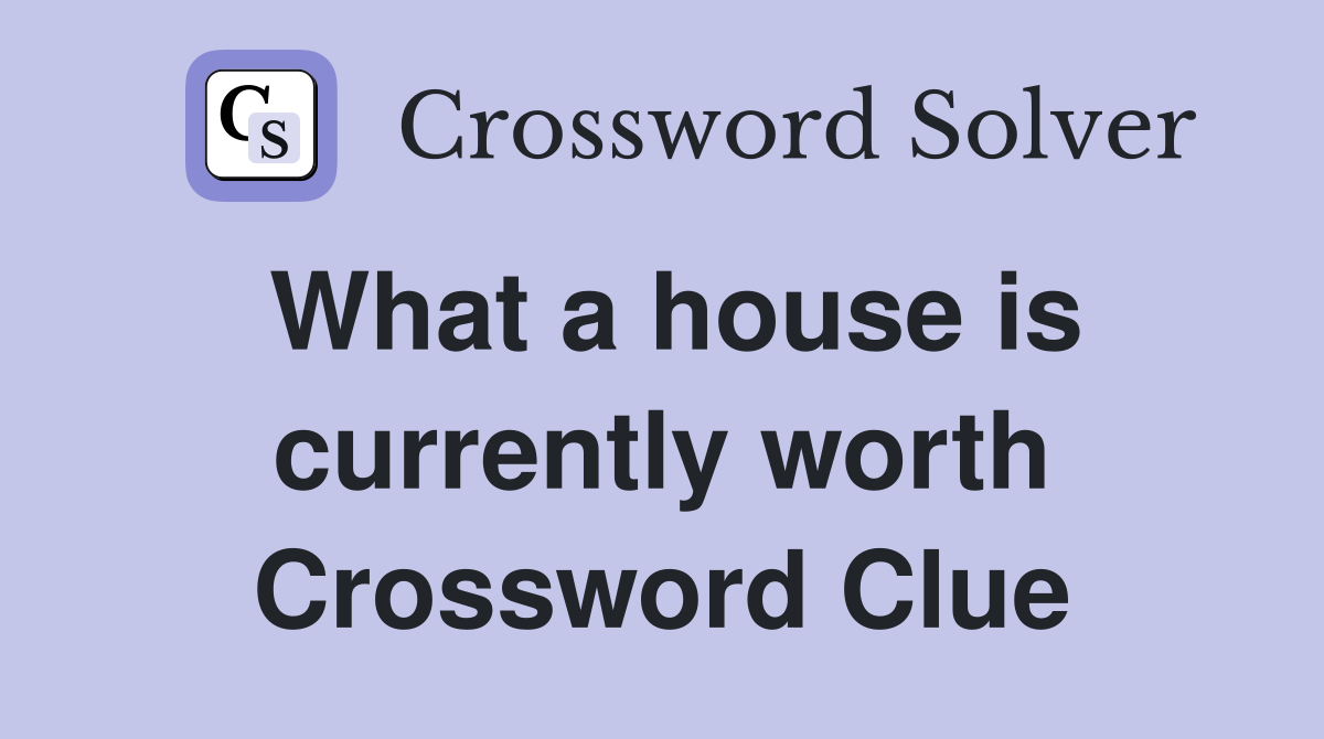 What a house is currently worth Crossword Clue