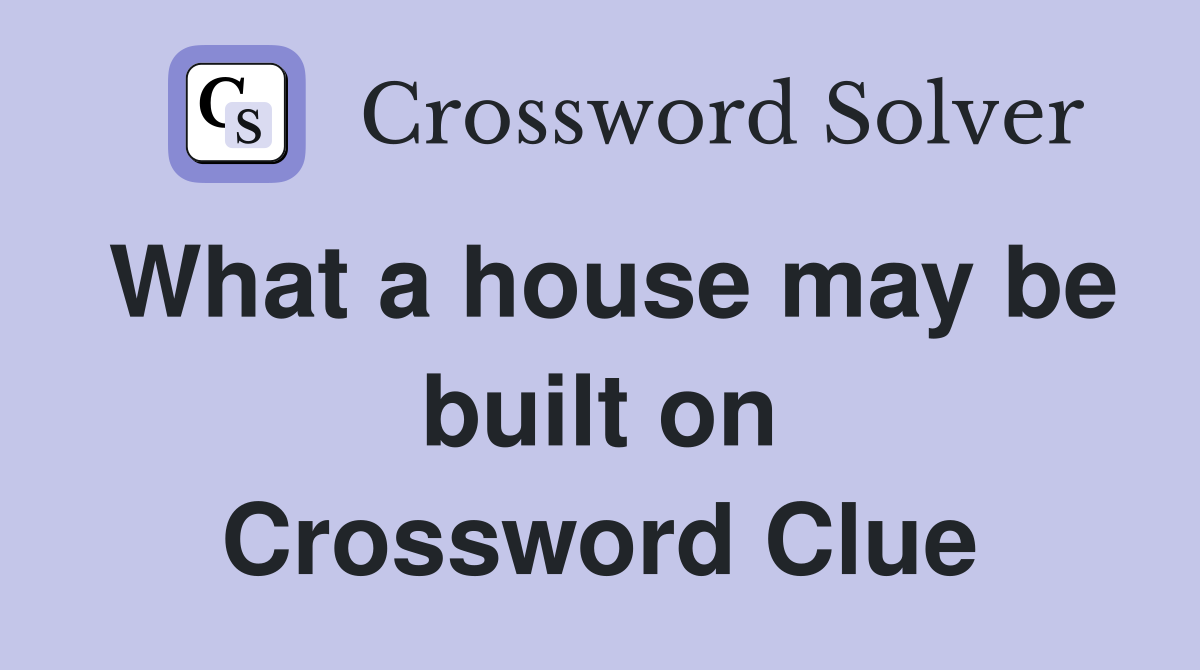 What a house may be built on Crossword Clue