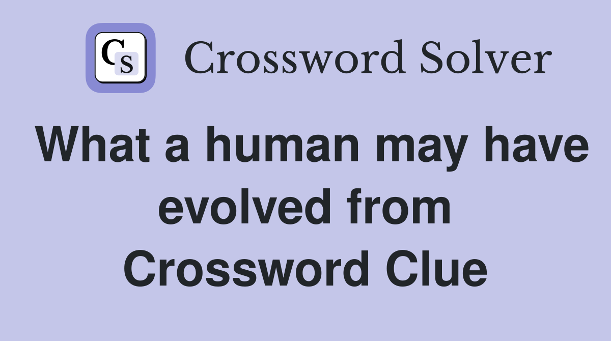 What a human may have evolved from Crossword Clue