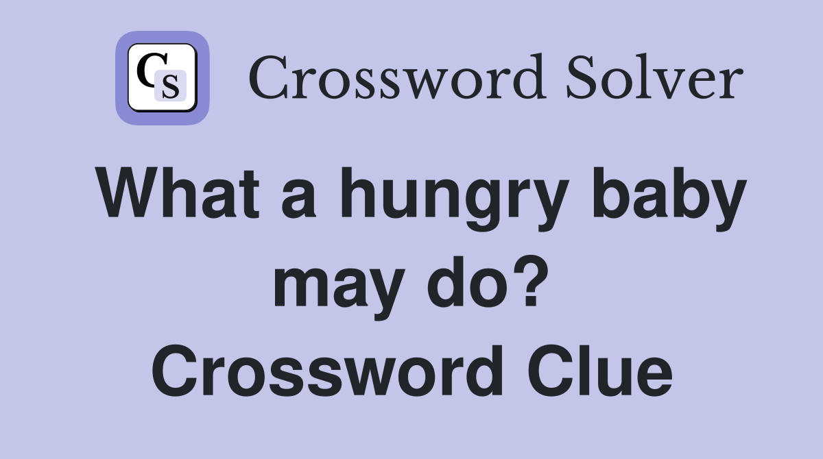What a hungry baby may do? Crossword Clue