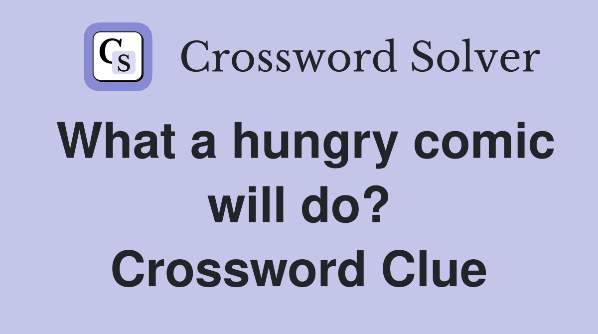 What a hungry comic will do? Crossword Clue
