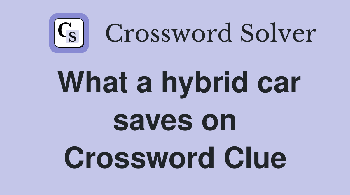 What a hybrid car saves on Crossword Clue