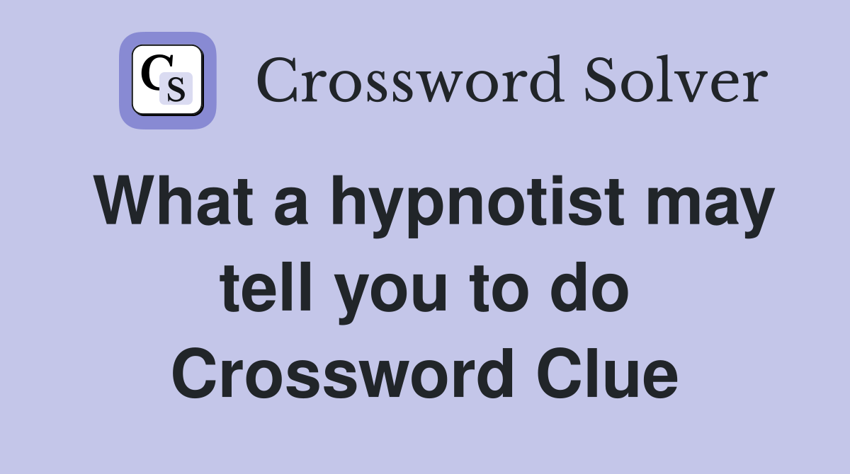 What a hypnotist may tell you to do Crossword Clue