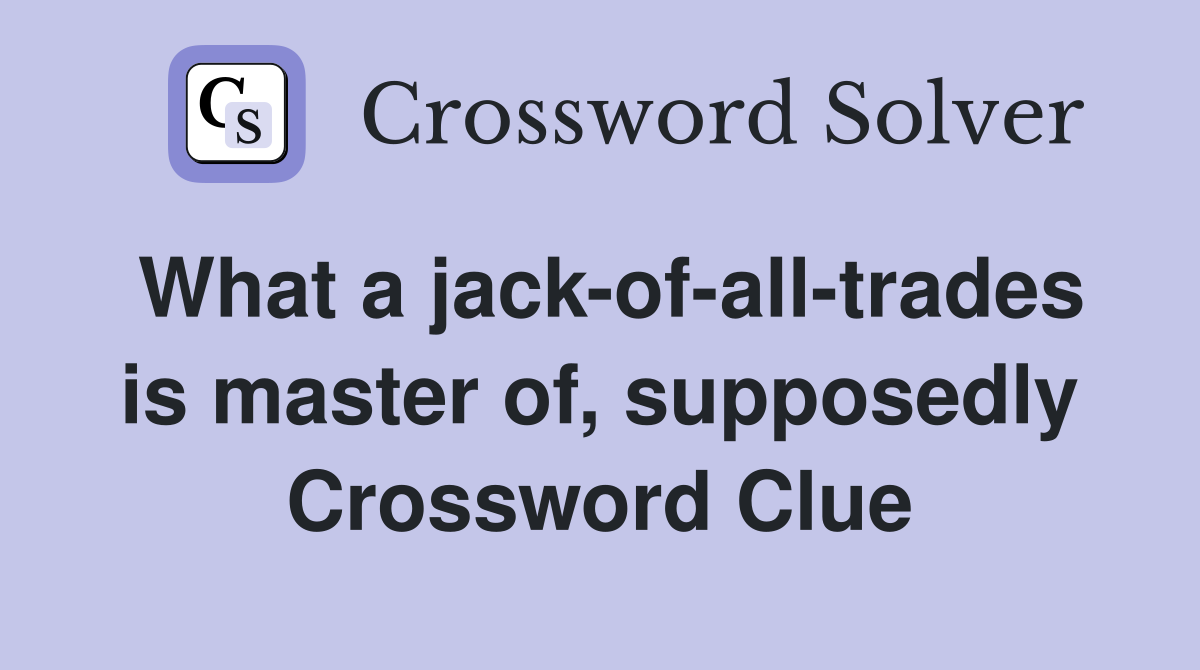 What a jack-of-all-trades is master of, supposedly Crossword Clue