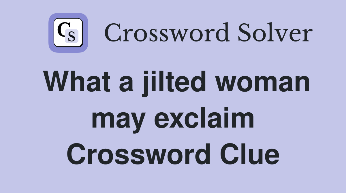 What a jilted woman may exclaim Crossword Clue
