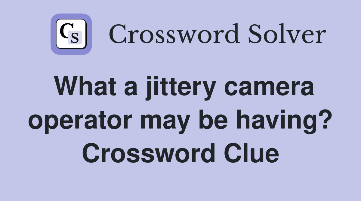 What a jittery camera operator may be having? Crossword Clue