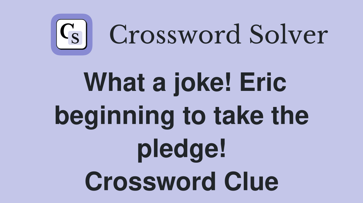 What a joke! Eric beginning to take the pledge! Crossword Clue