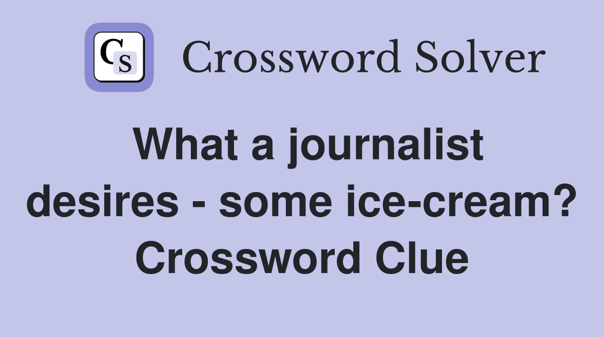 What a journalist desires - some ice-cream? Crossword Clue