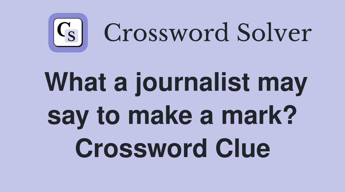 What a journalist may say to make a mark? Crossword Clue