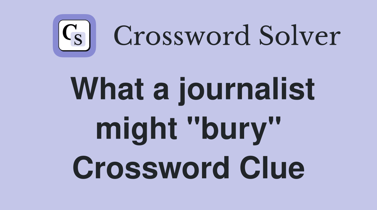 What a journalist might "bury" Crossword Clue