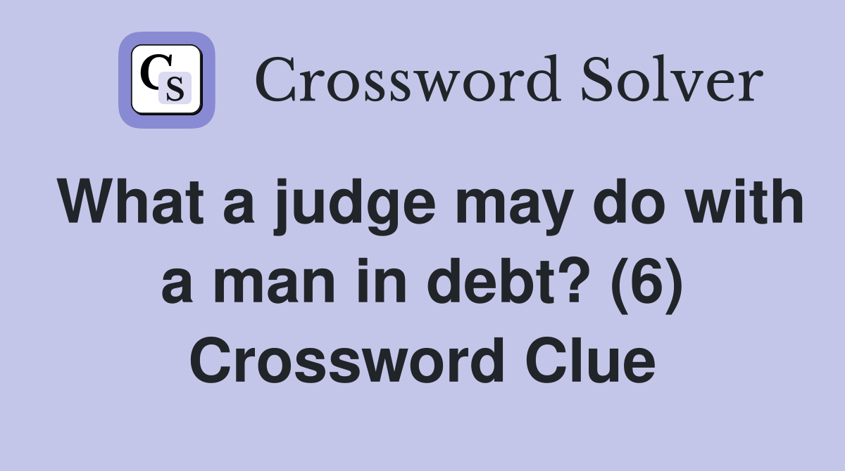 What a judge may do with a man in debt? (6) Crossword Clue