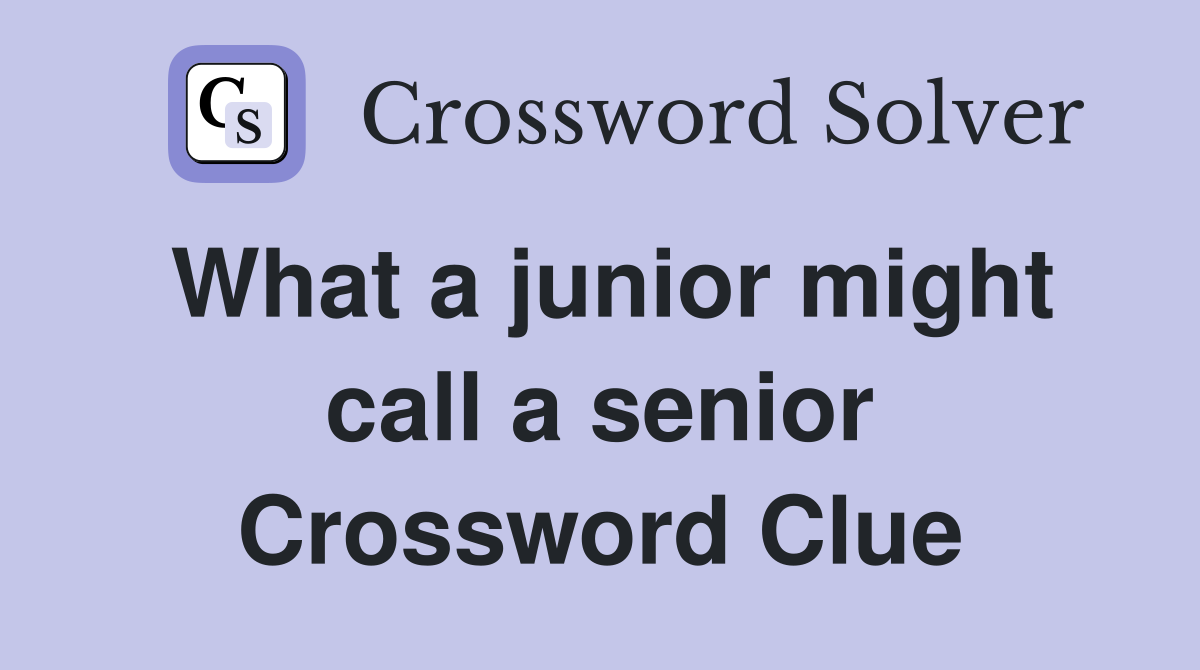 What a junior might call a senior Crossword Clue