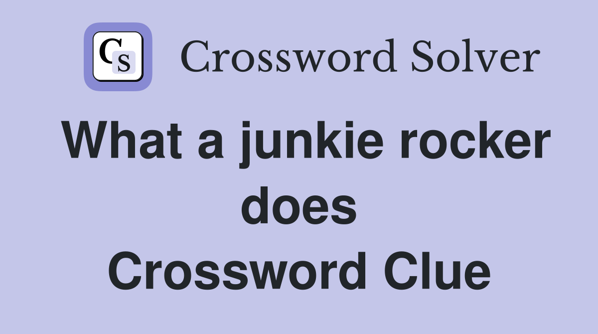 What a junkie rocker does Crossword Clue