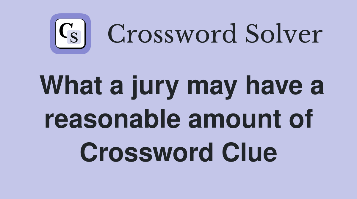 What a jury may have a reasonable amount of Crossword Clue