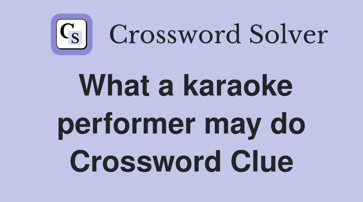 What a karaoke performer may do Crossword Clue