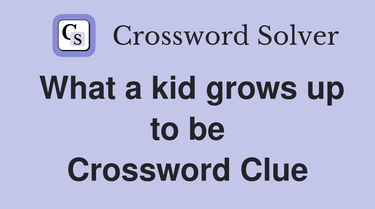 What a kid grows up to be Crossword Clue