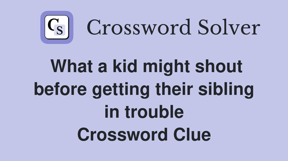 What a kid might shout before getting their sibling in trouble Crossword Clue