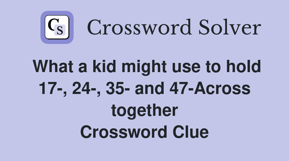 What a kid might use to hold 17-, 24-, 35- and 47-Across together Crossword Clue