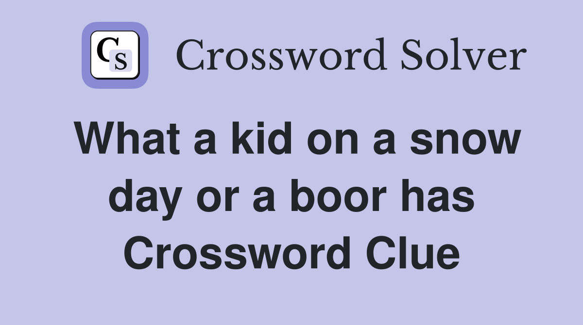 What a kid on a snow day or a boor has Crossword Clue