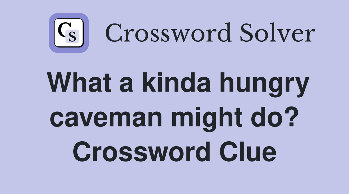What a kinda hungry caveman might do? Crossword Clue
