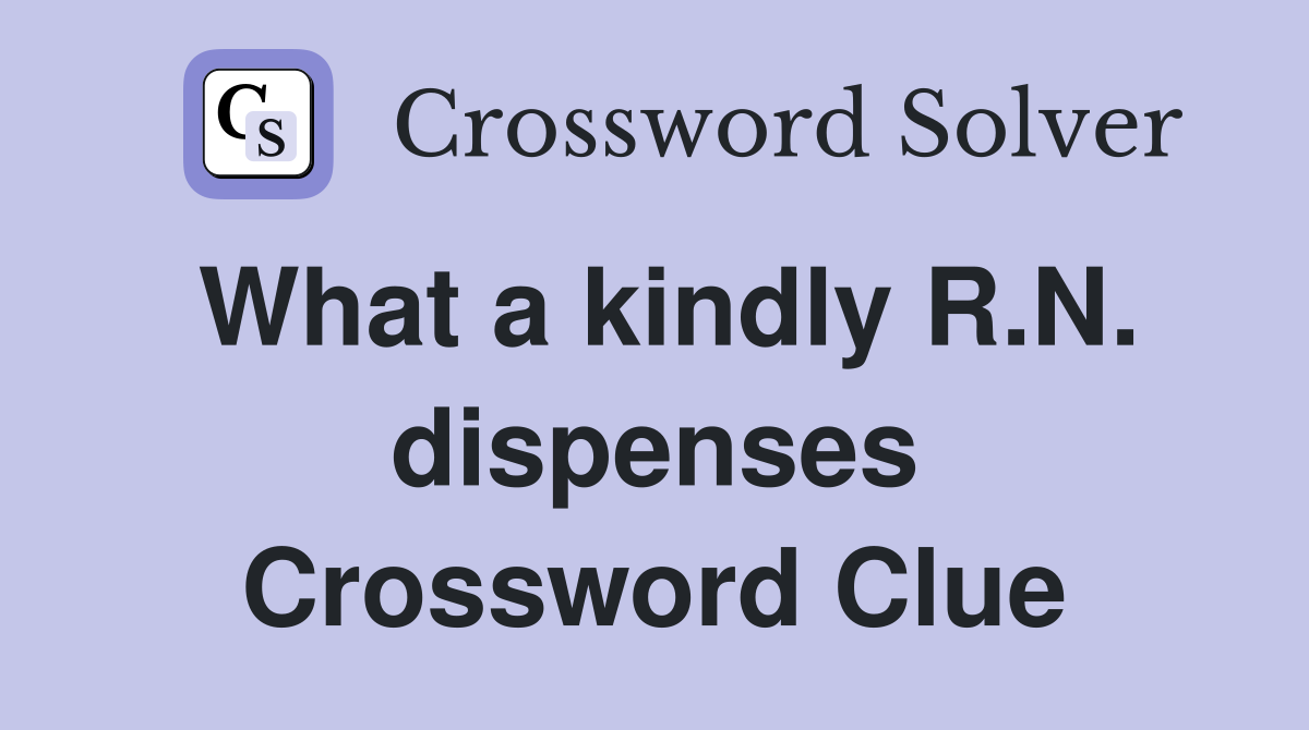What a kindly R.N. dispenses Crossword Clue