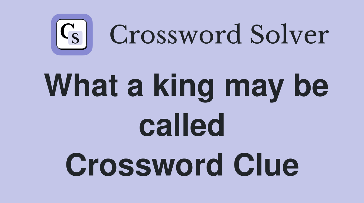 What a king may be called Crossword Clue