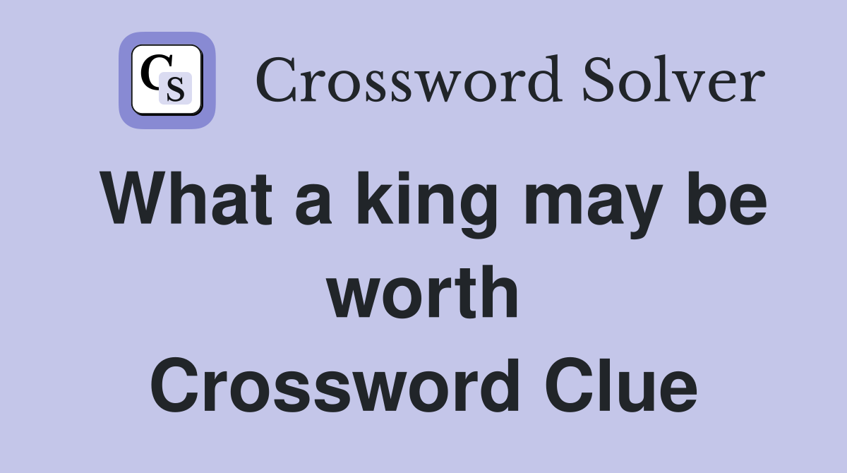 What a king may be worth Crossword Clue