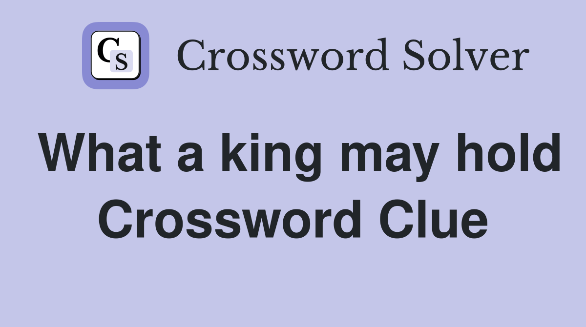 What a king may hold Crossword Clue