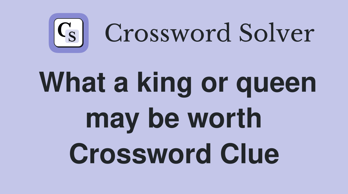 What a king or queen may be worth Crossword Clue