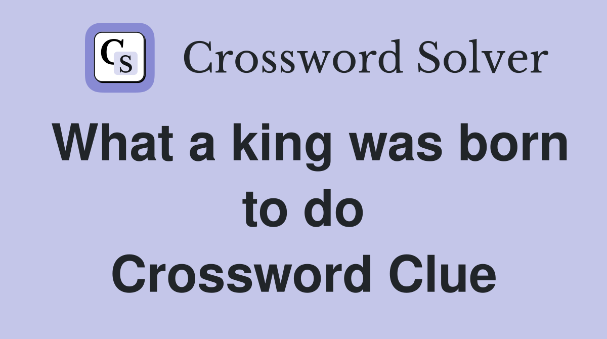 What a king was born to do Crossword Clue