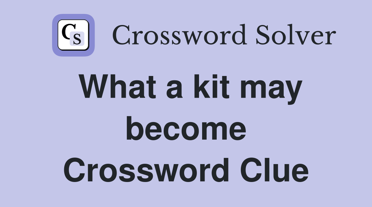 What a kit may become Crossword Clue