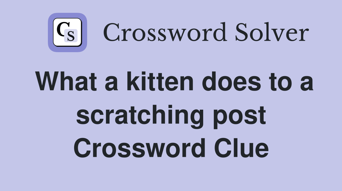 What a kitten does to a scratching post Crossword Clue