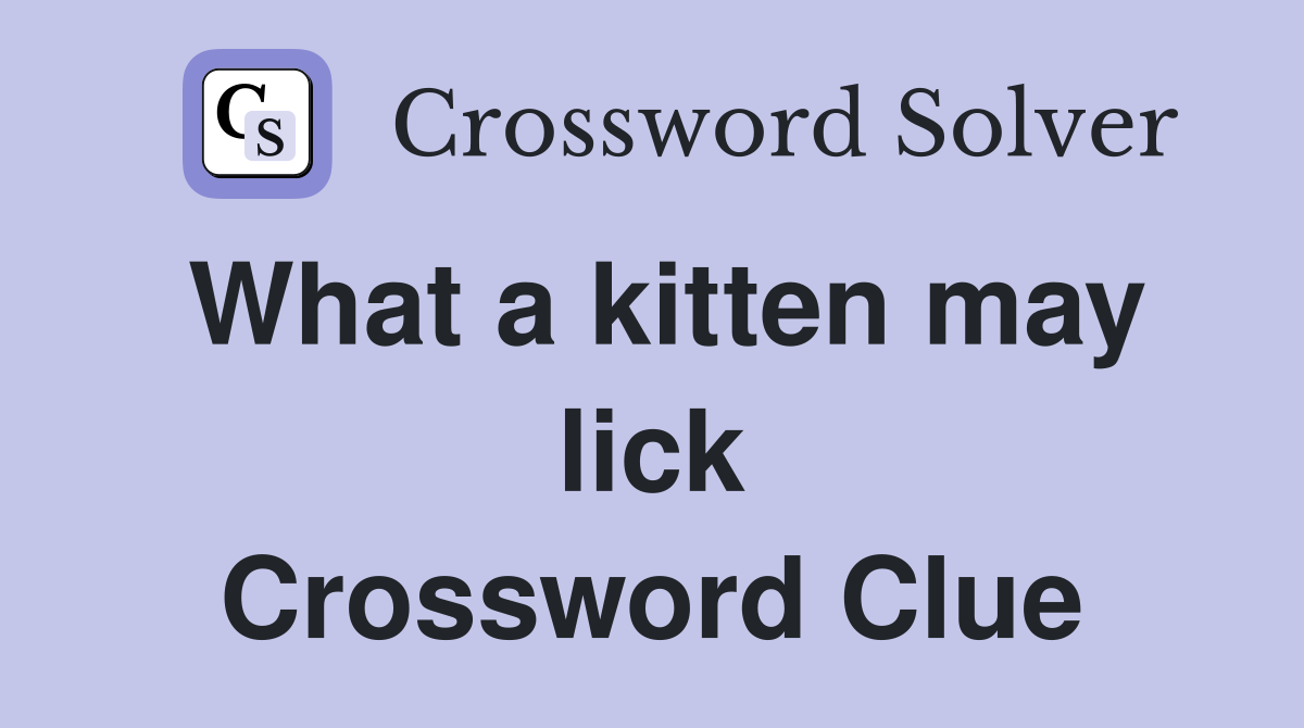 What a kitten may lick Crossword Clue