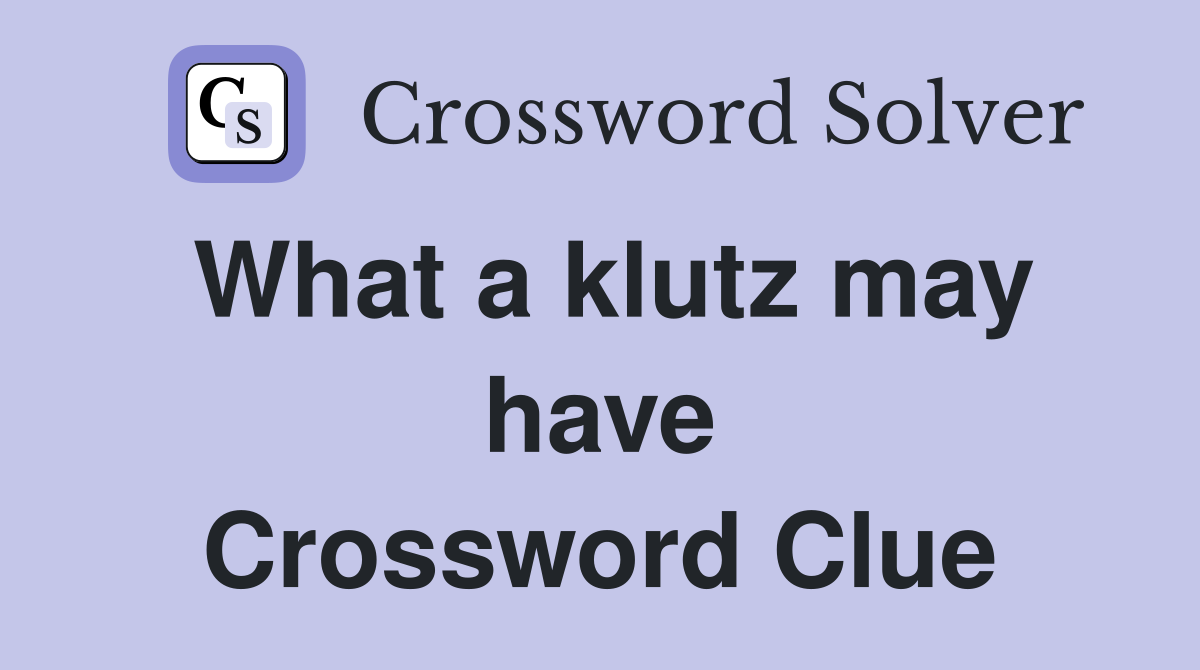 What a klutz may have Crossword Clue