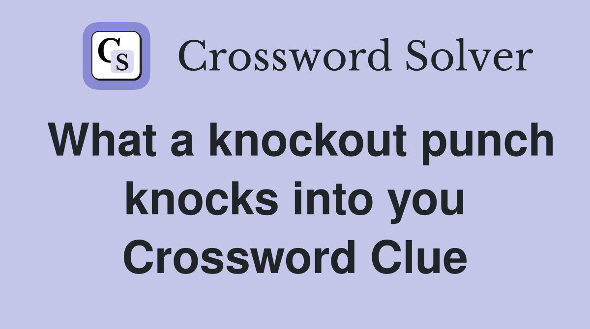 What a knockout punch knocks into you Crossword Clue