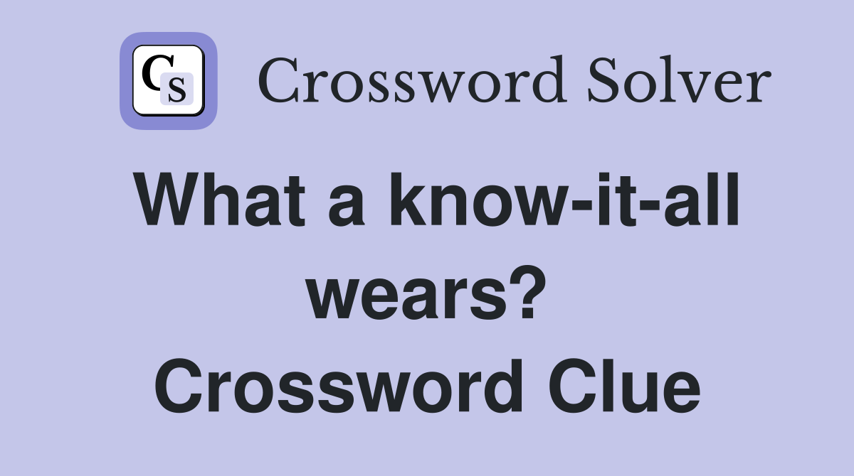 What a know-it-all wears? Crossword Clue