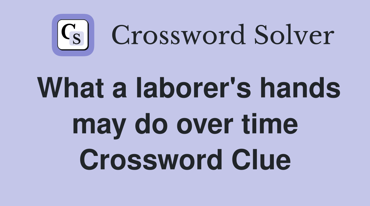 What a laborer's hands may do over time Crossword Clue