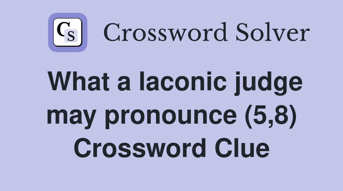 What a laconic judge may pronounce (5,8) Crossword Clue