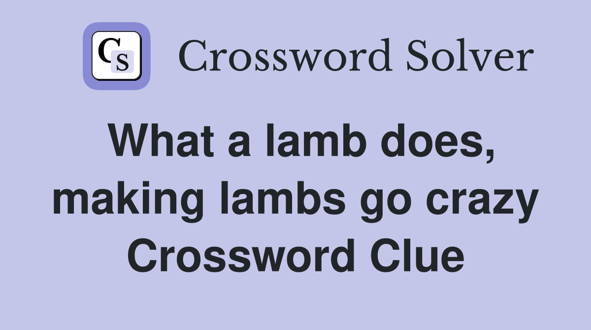 What a lamb does, making lambs go crazy Crossword Clue